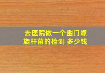 去医院做一个幽门螺旋杆菌的检测 多少钱